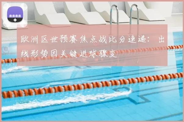 欧洲区世预赛焦点战比分速递：出线形势因关键进球骤变
