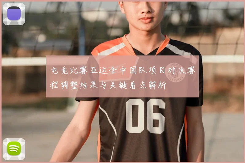 电竞比赛亚运会中国队项目对决赛程调整结果与关键看点解析