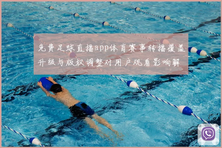 免费足球直播app体育赛事转播覆盖升级与版权调整对用户观看影响解读