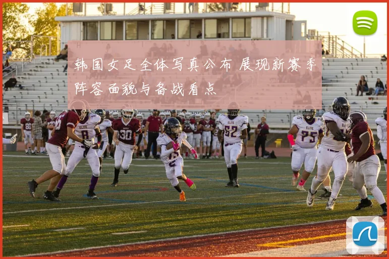 韩国女足全体写真公布 展现新赛季阵容面貌与备战看点