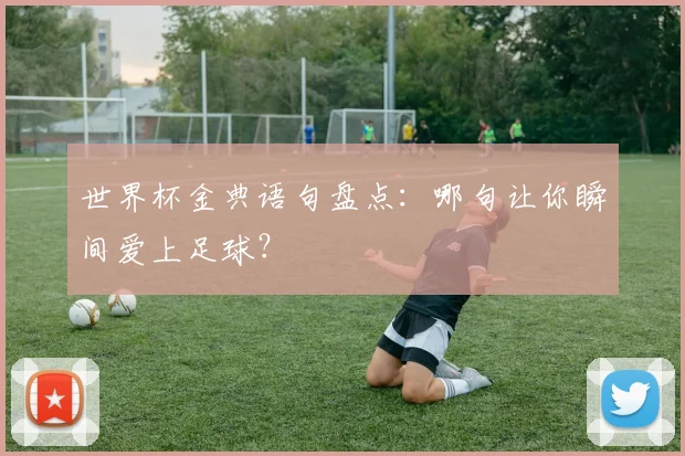 世界杯金典语句盘点：哪句让你瞬间爱上足球？