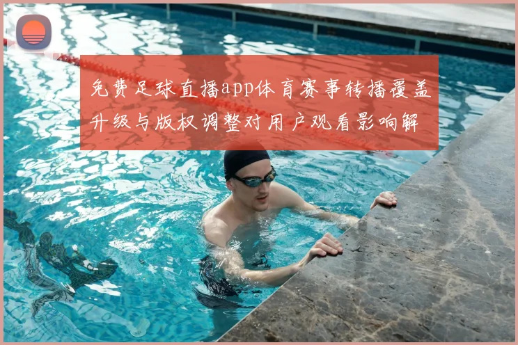 免费足球直播app体育赛事转播覆盖升级与版权调整对用户观看影响解读