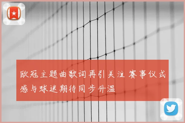 欧冠主题曲歌词再引关注 赛事仪式感与球迷期待同步升温
