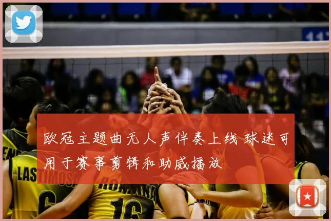 欧冠主题曲无人声伴奏上线 球迷可用于赛事剪辑和助威播放