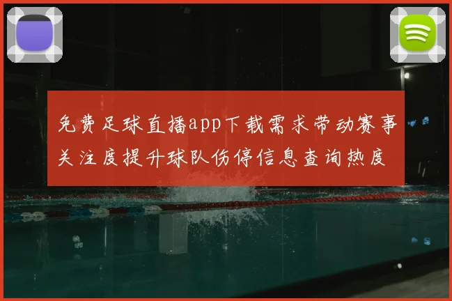 免费足球直播app下载需求带动赛事关注度提升球队伤停信息查询热度增长