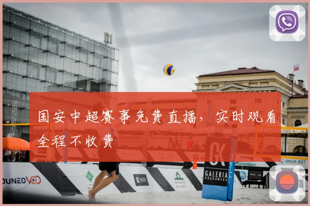 国安中超赛事免费直播，实时观看全程不收费