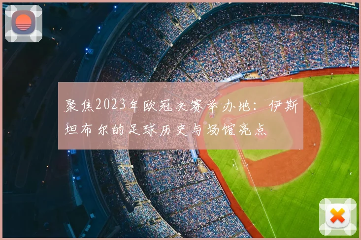 聚焦2023年欧冠决赛举办地：伊斯坦布尔的足球历史与场馆亮点