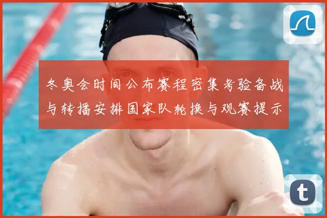 冬奥会时间公布赛程密集考验备战与转播安排国家队轮换与观赛提示