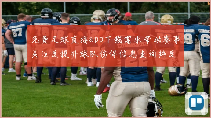 免费足球直播app下载需求带动赛事关注度提升球队伤停信息查询热度增长