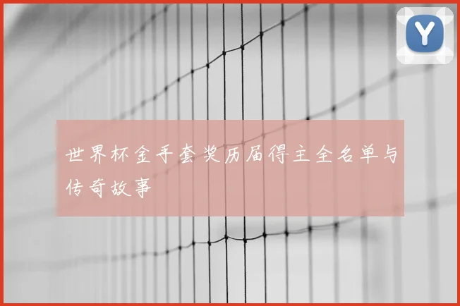 世界杯金手套奖历届得主全名单与传奇故事