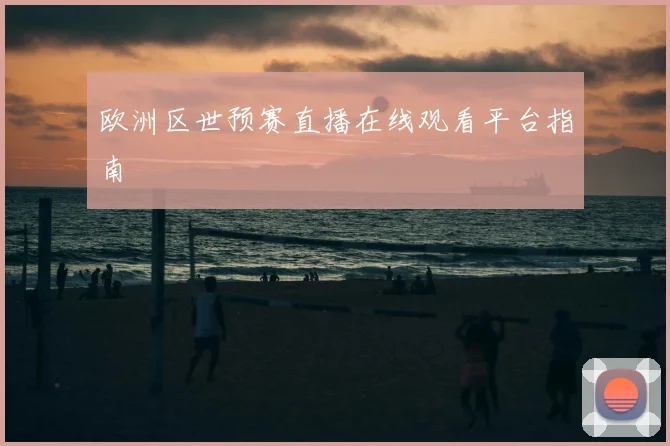 欧洲区世预赛直播在线观看平台指南