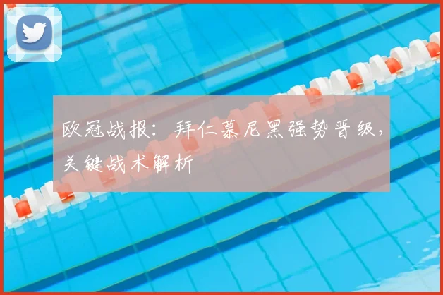 欧冠战报：拜仁慕尼黑强势晋级，关键战术解析