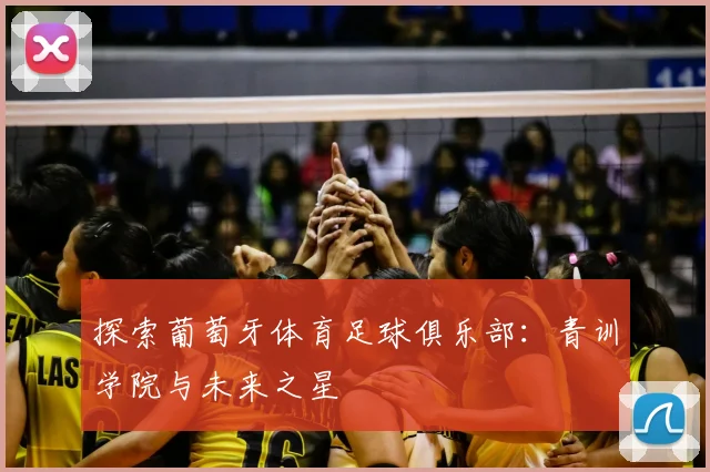 探索葡萄牙体育足球俱乐部：青训学院与未来之星